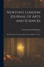 Newton's London Journal of Arts and Sciences: Being Record of the Progress of Invention As Applied to the Arts