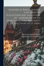 Memoirs of Baron Bunsen, Late Minister Plenipotentiary and Envoy Extraordinary of His Majesty Frederic William IV at the Court of St. James; Volume 2