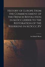 History of Europe From the Commencement of the French Revolution in M.Dcc.Lxxxix to the Restoration of the Bourbons in M.Dccc.XV