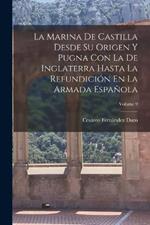 La Marina De Castilla Desde Su Origen Y Pugna Con La De Inglaterra Hasta La Refundicion En La Armada Espanola; Volume 9