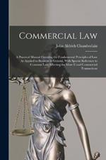 Commercial Law: A Practical Manual Covering the Fundamental Principles of Law As Applied to Business in General, With Special Reference to Common Law Affecting the More Usual Commercial Transactions