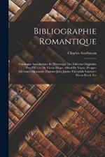 Bibliographie Romantique: Catalogue Anecdotique Et Pittoresque Des Editions Originales Des OEuvres De Victor Hugo--Alfred De Vigny--Prosper Merimee--Alexandre Dumas--Jules Janin--Theophile Gautier--Petrus Borel, Etc