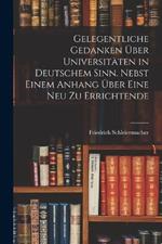 Gelegentliche Gedanken uber Universitaten in deutschem Sinn. Nebst einem Anhang uber eine neu zu errichtende