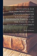 Hilfstafeln Zur Präcisen Berechnung Zwanzigstelliger Logarithmen Zu Gegeven En Zahlen Und Der Zahlen Zu 20 Stelligen Logarithmen