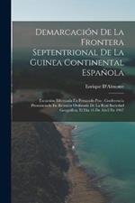 Demarcacion De La Frontera Septentrional De La Guinea Continental Espanola: Excursion Efectuada En Fernando Poo: Conferencia Pronunciada En Reunion Ordinaria De La Real Sociedad Geografica, El Dia 16 De Abril De 1907