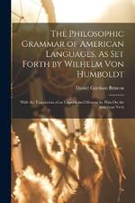 The Philosophic Grammar of American Languages, As Set Forth by Wilhelm Von Humboldt: With the Translation of an Unpublished Memoir by Him On the American Verb