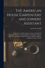 The American House Carpenters' and Joiners' Assistant: Being a New and Easy System of Lines, Founded On Geometrical Principles, for Cutting Every Description of Joints, and for Framing the Most Difficult Roofs; to Which Is Added a Complete Treatise On Mat