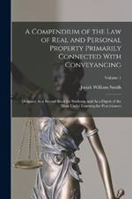 A Compendium of the Law of Real and Personal Property Primarily Connected With Conveyancing: Designed As a Second Book for Students, and As a Digest of the Most Useful Learning for Practitioners; Volume 1