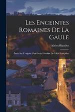 Les Enceintes Romaines De La Gaule: Étude Sur L'origine D'un Grand Nombre De Villes Françaises