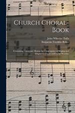 Church Choral-Book: Containing Tunes and Hymns for Congregational Singing and Adapted to Choirs and Social Worship