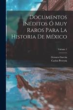 Documentos Inéditos Ó Muy Raros Para La Historia De México; Volume 1