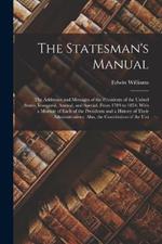 The Statesman's Manual: The Addresses and Messages of the Presidents of the United States, Inaugural, Annual, and Special, From 1789 to 1854; With a Memoir of Each of the Presidents and a History of Their Administrations: Also, the Constitution of the Uni