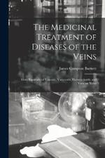 The Medicinal Treatment of Diseases of the Veins: More Especially of Venosity, Varicocele, Haemorrhoids, and Varicose Veins