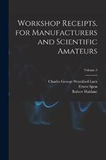 Workshop Receipts, for Manufacturers and Scientific Amateurs; Volume 3