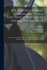 The History of Many Memorable Things Lost, Which Were in Use Among the Ancients: And an Account of Many Excellent Things Found, Now in Use Among the Moderns, Both Natural and Artificial; Volume 1