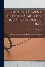 The Development of Ophthalmology in America, 1800 to 1870: A Contribution to Ophthalmologic History and Biography