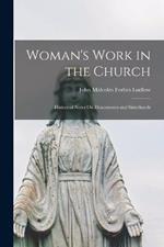 Woman's Work in the Church: Historical Notes On Deaconesses and Sisterhoods