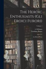 The Heroic Enthusiasts (Gli Eroici Furori): An Ethical Poem; Volume 1