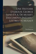 Une Histoire D'amour, George Sand Et A. De Musset, Documents Inedits - Lettres De Musaet