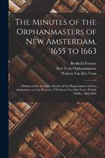 The Minutes of the Orphanmasters of New Amsterdam, 1655 to 1663: Minutes of the Executive Boards of the Burgomasters of New Amsterdam and the Records of Walewyn Van Der Veen, Notary Public, 1662-1664