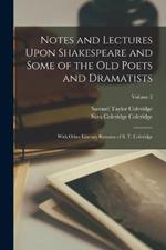 Notes and Lectures Upon Shakespeare and Some of the Old Poets and Dramatists: With Other Literary Remains of S. T. Coleridge; Volume 2