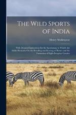 The Wild Sports of India: With Detailed Instructions for the Sportsman; to Which Are Added Remarks On the Breeding and Rearing of Horses and the Formation of Light Irregular Cavalry