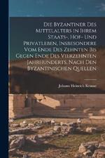 Die Byzantiner Des Mittelalters in Ihrem Staats-, Hof- Und Privatleben, Insbesondere Vom Ende Des Zehnten Bis Gegen Ende Des Vierzehnten Jahrhunderts, Nach Den Byzantinischen Quellen