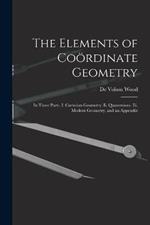 The Elements of Coördinate Geometry: In Three Parts. I. Cartesian Geometry. Ii. Quaternions. Iii. Modern Geometry, and an Appendix