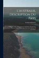 L'australie, Description Du Pays: Colons Et Natifs, Gouvernement, Institutions, Productions, Travaux Publics, Mines: Avec Une Carte Politique Et Geologique