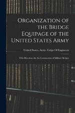 Organization of the Bridge Equipage of the United States Army: With Directions for the Construction of Military Bridges