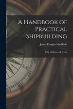 A Handbook of Practical Shipbuilding: With a Glossary of Terms