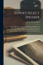 Soper's Select Speaker: Containing Choicest Orations, Humorous, Dramatic and Pathetic Readings and Recitations, Dialogues, Drills and Tableaux in National, Patriotic, Old Time and Modern Costume: Selections Especially for Christmas, New Year's, Easter, D
