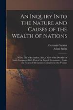 An Inquiry Into the Nature and Causes of the Wealth of Nations: ... With a Life of the Author. Also, a View of the Doctrine of Smith Compared With That of the French Economists ... From the French of M. Garnier. Complete in One Volume