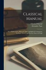 Classical Manual: Or, a Mythological, Historical, and Geographical Commentary On Pope's Homer and Dryden's AEneid of Virgil