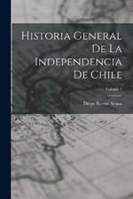 Historia General De La Independencia De Chile; Volume 1