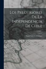 Los Precursores De La Independencia De Chile; Volume 1