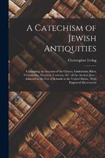 A Catechism of Jewish Antiquities: Containing an Account of the Classes, Institutions, Rites, Ceremonies, Manners, Customs, &c. of the Ancient Jews; Adapted to the Use of Schools in the United States; With Engraved Illustrations