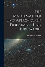 Die Mathematiker Und Astronomen Der Araber Und Ihre Werke