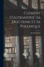 Clement D'alexandrie, Sa Doctrine Et Sa Polemique