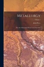 Metallurgy: The Art of Extracting Metals From Their Ores; Volume 1