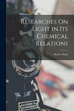 Researches On Light in Its Chemical Relations