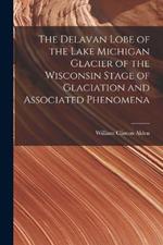 The Delavan Lobe of the Lake Michigan Glacier of the Wisconsin Stage of Glaciation and Associated Phenomena