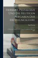 Herbart, Pestalozzi Und Die Heutigen Aufgaben Der Erziehungslehre: 8. Vortrage, Gehalten in Warburger Ferienkursen 1897 Und 1899