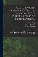 Fauna Boreali-Americana, Or, the Zoology of the Northern Parts of British America: Containing Descriptions of the Objects of Natural History Collected On the Late Northern Land Expedition, Under Command of Captain Sir John Franklin, R.N