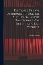 Die Tanze Des Xvi. Jahrhunderts Und Die Alte Franzoesische Tanzschule Vor Einfuhrung Der Menuett