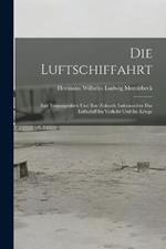 Die Luftschiffahrt: Ihre Vergangenheit Und Ihre Zukunft, Insbesondere Das Luftschiff Im Verkehr Und Im Kriege