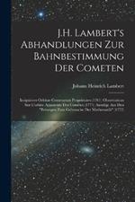 J.H. Lambert's Abhandlungen Zur Bahnbestimmung Der Cometen: Insigniores Orbitae Cometarum Proprietates (1761) Observations Sur L'orbite Apparente Des Cometes (1771) Auszuge Aus Den Beitragen Zum Gebrauche Der Mathematik (1772)