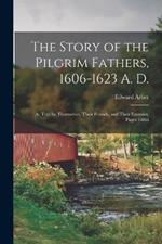 The Story of the Pilgrim Fathers, 1606-1623 A. D.: As Told by Themselves, Their Friends, and Their Enemies, Pages 1-866