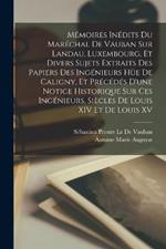 Mémoires Inédits Du Maréchal De Vauban Sur Landau, Luxembourg, Et Divers Sujets Extraits Des Papiers Des Ingénieurs Hüe De Caligny, Et Précédés D'une Notice Historique Sur Ces Ingénieurs, Siècles De Louis XIV Et De Louis XV