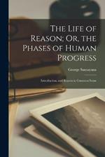 The Life of Reason; Or, the Phases of Human Progress: Introduction, and Reason in Common Sense